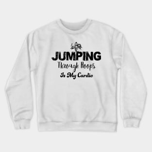 Jumping through hoops is my cardio Crewneck Sweatshirt